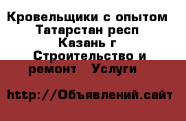 Кровельщики с опытом - Татарстан респ., Казань г. Строительство и ремонт » Услуги   